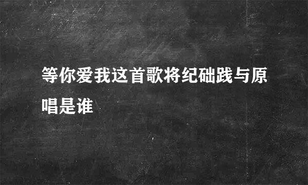 等你爱我这首歌将纪础践与原唱是谁