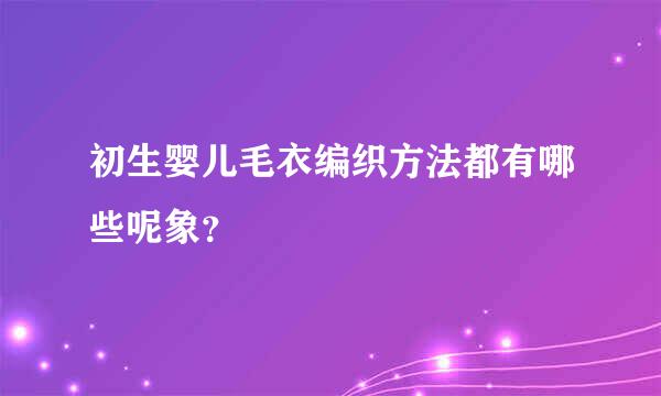 初生婴儿毛衣编织方法都有哪些呢象？