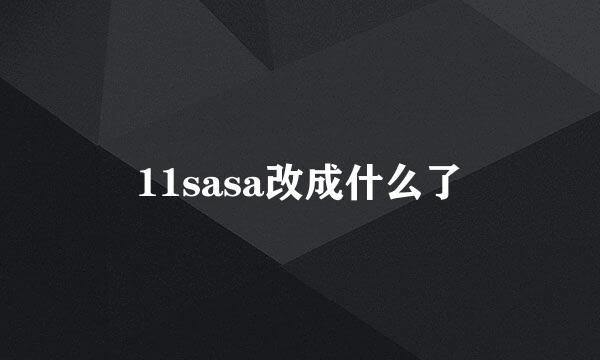 11sasa改成什么了