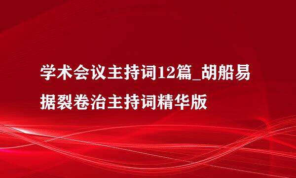 学术会议主持词12篇_胡船易据裂卷治主持词精华版