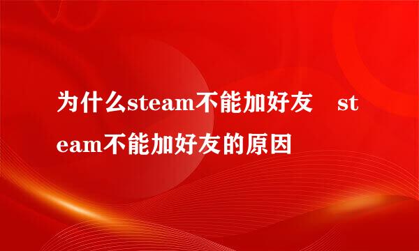 为什么steam不能加好友 steam不能加好友的原因