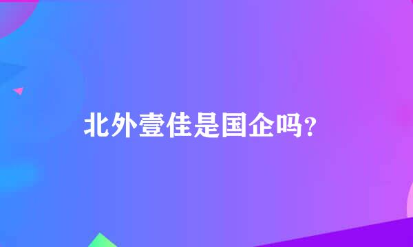 北外壹佳是国企吗？