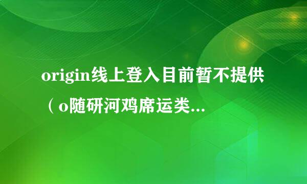 origin线上登入目前暂不提供（o随研河鸡席运类预语牛rigin线上登入目前暂不提供原因）