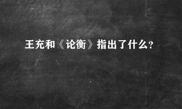 王充和《论衡》指出了什么？