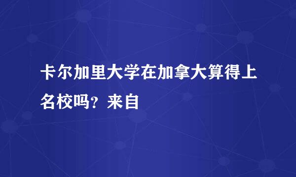 卡尔加里大学在加拿大算得上名校吗？来自