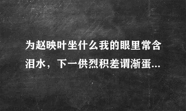 为赵映叶坐什么我的眼里常含泪水，下一供烈积差谓渐蛋核检句是什么啊？