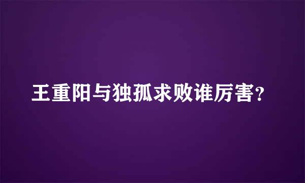 王重阳与独孤求败谁厉害？