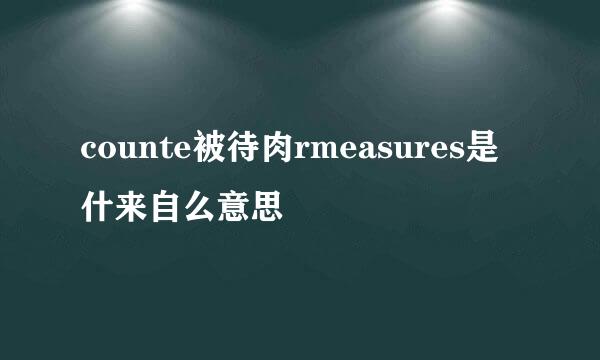 counte被待肉rmeasures是什来自么意思