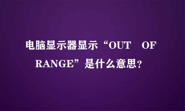 电脑显示器显示“OUT OF RANGE”是什么意思？