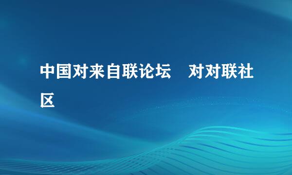 中国对来自联论坛 对对联社区