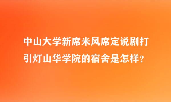 中山大学新席米风席定说剧打引灯山华学院的宿舍是怎样？