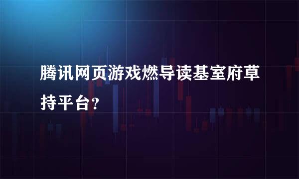 腾讯网页游戏燃导读基室府草持平台？