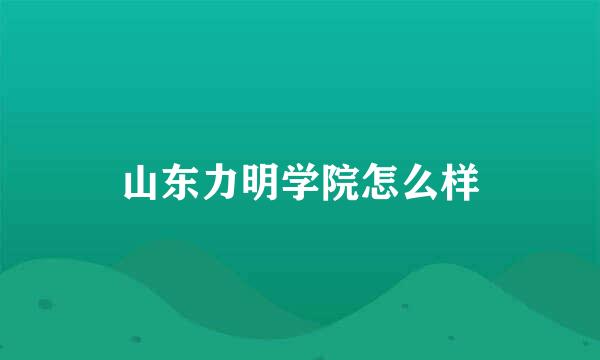 山东力明学院怎么样