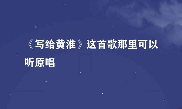 《写给黄淮》这首歌那里可以听原唱