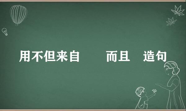 用不但来自――而且 造句