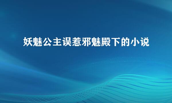 妖魅公主误惹邪魅殿下的小说