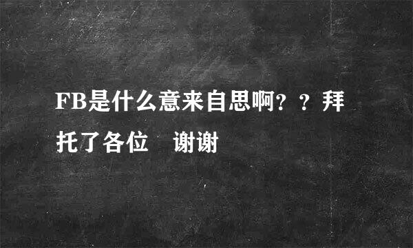 FB是什么意来自思啊？？拜托了各位 谢谢