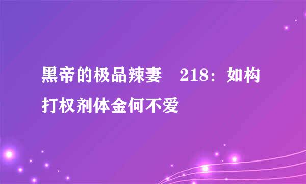 黑帝的极品辣妻 218：如构打权剂体金何不爱