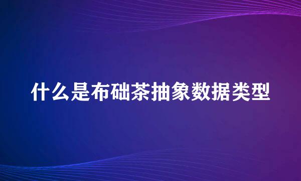 什么是布础茶抽象数据类型