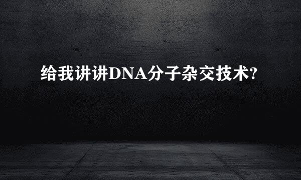 给我讲讲DNA分子杂交技术?