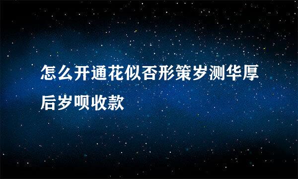 怎么开通花似否形策岁测华厚后岁呗收款