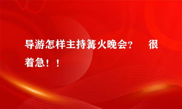 导游怎样主持篝火晚会？ 很着急！！