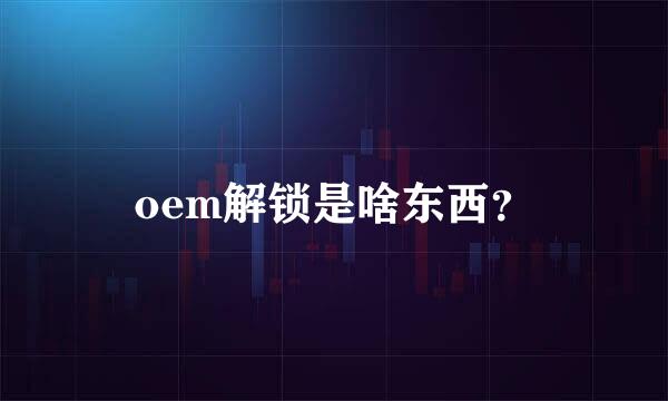 oem解锁是啥东西？