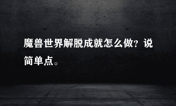 魔兽世界解脱成就怎么做？说简单点。