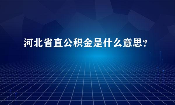 河北省直公积金是什么意思？