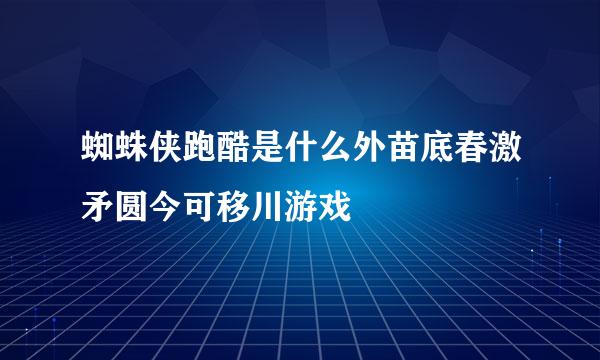 蜘蛛侠跑酷是什么外苗底春激矛圆今可移川游戏