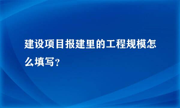 建设项目报建里的工程规模怎么填写？