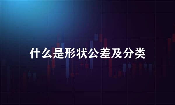 什么是形状公差及分类