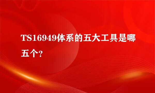 TS16949体系的五大工具是哪五个？