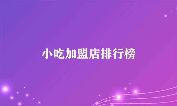 小吃加盟店排行榜