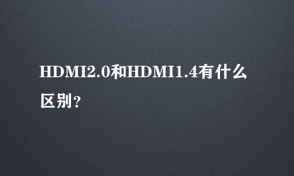 HDMI2.0和HDMI1.4有什么区别？