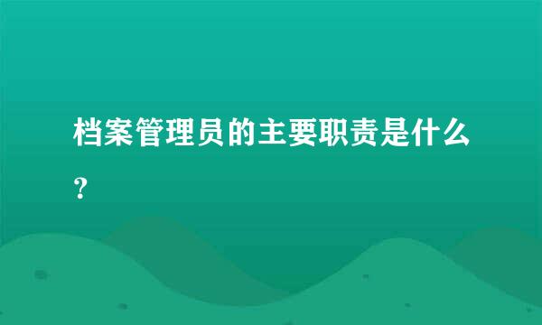 档案管理员的主要职责是什么？