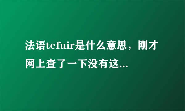 法语tefuir是什么意思，刚才网上查了一下没有这种用法，那请问这个人可能的意思是什么