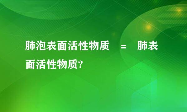 肺泡表面活性物质 = 肺表面活性物质?