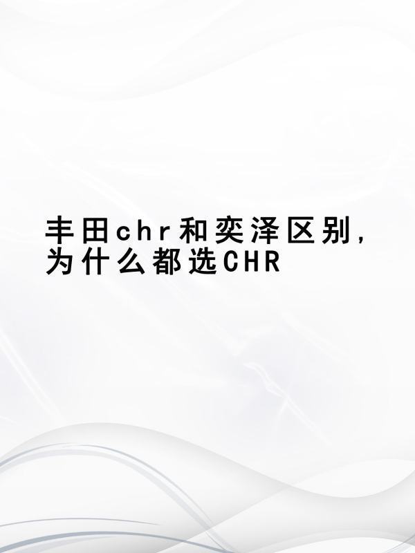 丰田chr和奕泽区别,为什么都选CHR