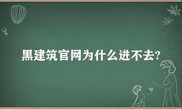 黑建筑官网为什么进不去?