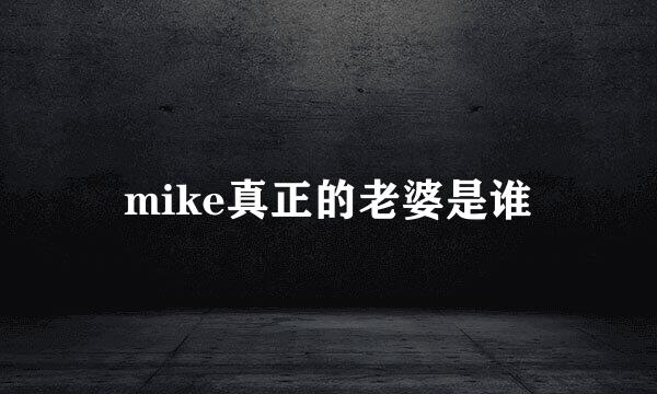 mike真正的老婆是谁