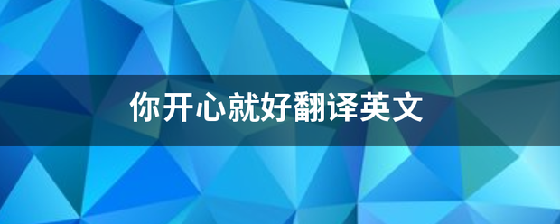 你开心就好洋草名杂妈只空代验翻译英文