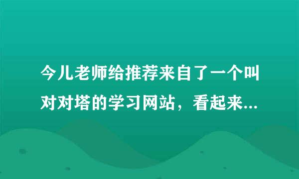 今儿老师给推荐来自了一个叫对对塔的学习网站，看起来挺不错的，有用过的子阳美义三督环文为质人吗？管不管用？哪些功能比较好啊？