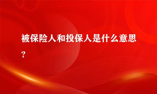 被保险人和投保人是什么意思？