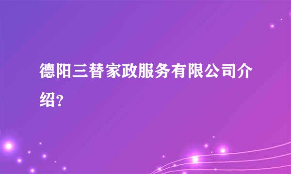 德阳三替家政服务有限公司介绍？