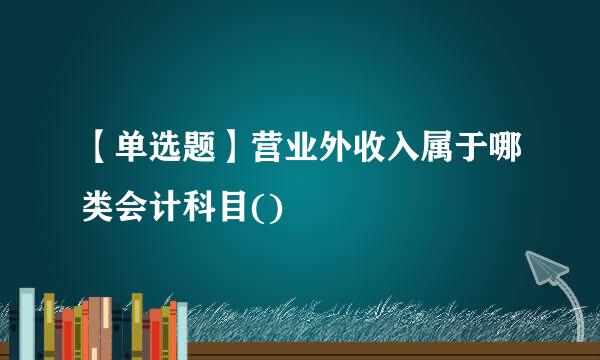 【单选题】营业外收入属于哪类会计科目()