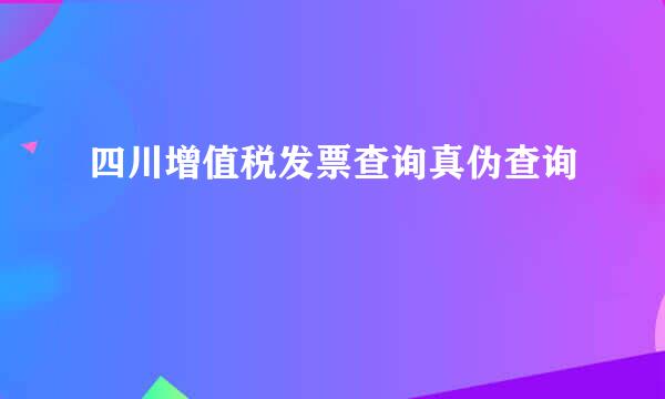 四川增值税发票查询真伪查询