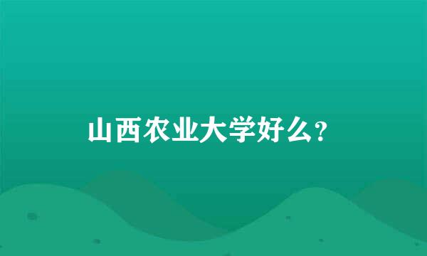 山西农业大学好么？