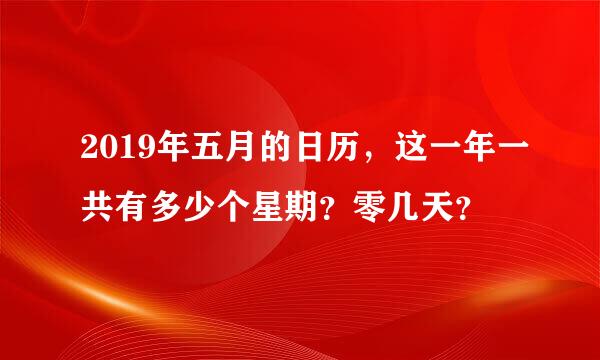 2019年五月的日历，这一年一共有多少个星期？零几天？