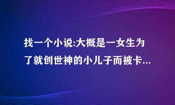 找一个小说:大概是一女生为了就创世神的小儿子而被卡车撞死，最来自后被创世神改造穿到异界的小说